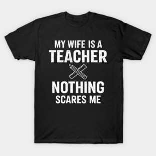 My Wife Is A Teacher Nothing Scares Me T-Shirt