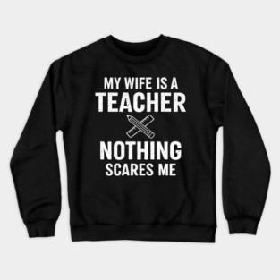 My Wife Is A Teacher Nothing Scares Me Crewneck Sweatshirt