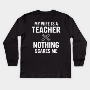 My Wife Is A Teacher Nothing Scares Me Kids Long Sleeve T-Shirt