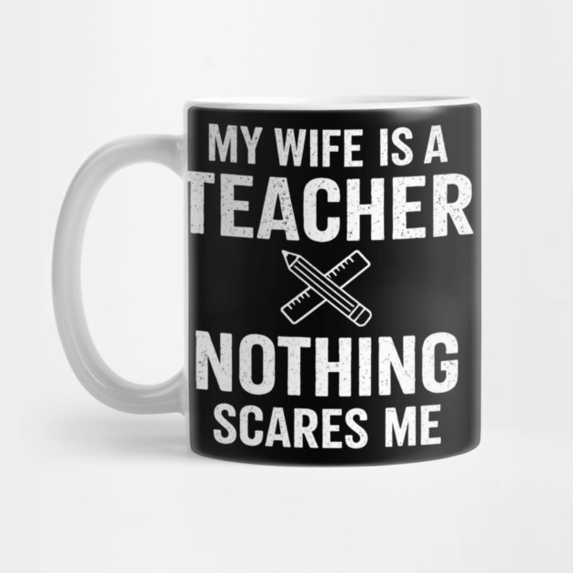 My Wife Is A Teacher Nothing Scares Me by ArtistTee ⭐⭐⭐⭐⭐