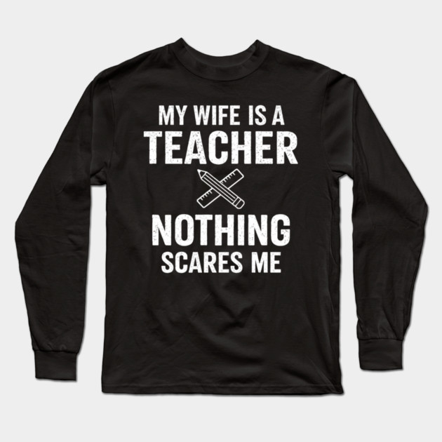 My Wife Is A Teacher Nothing Scares Me Long Sleeve T-Shirt by ArtistTee ⭐⭐⭐⭐⭐