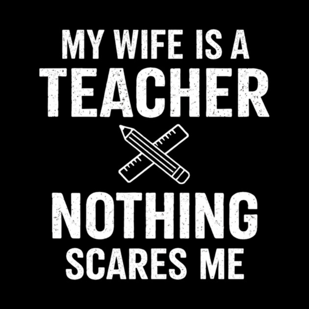 My Wife Is A Teacher Nothing Scares Me by ArtistTee ⭐⭐⭐⭐⭐