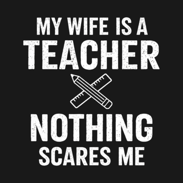 My Wife Is A Teacher Nothing Scares Me by ArtistTee ⭐⭐⭐⭐⭐