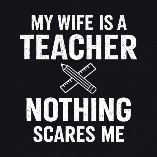 My Wife Is A Teacher Nothing Scares Me by ArtistTee ⭐⭐⭐⭐⭐