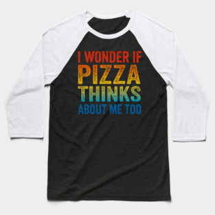 I Wonder If Pizza Thinks About Me Too Baseball T-Shirt