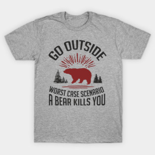 Go Outside Worst Case Scenario A Bear Kills You Nature Humor T-Shirt