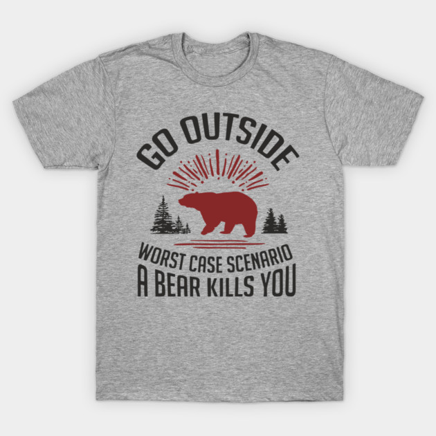 Go Outside Worst Case Scenario A Bear Kills You Nature Humor T-Shirt by Anticorporati