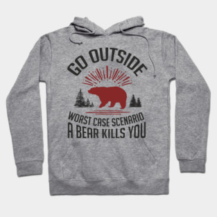 Go Outside Worst Case Scenario A Bear Kills You Nature Humor Hoodie