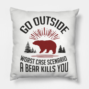 Go Outside Worst Case Scenario A Bear Kills You Nature Humor Pillow