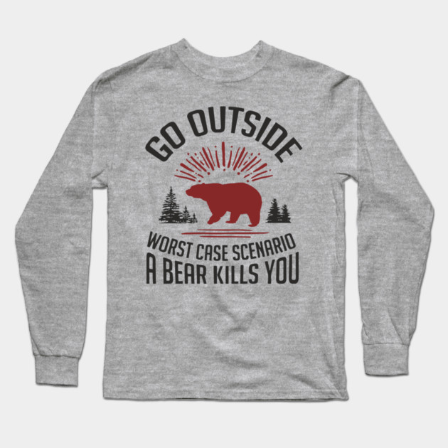 Go Outside Worst Case Scenario A Bear Kills You Nature Humor Long Sleeve T-Shirt by Anticorporati