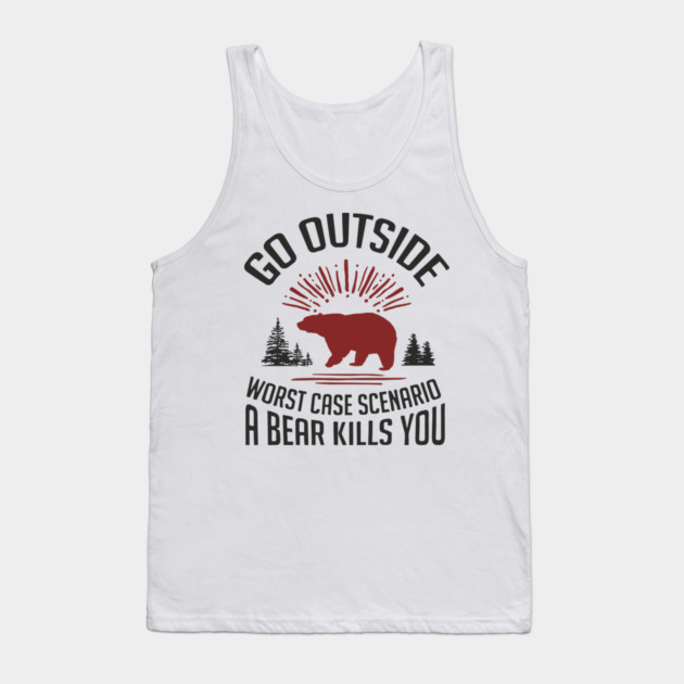 Go Outside Worst Case Scenario A Bear Kills You Nature Humor Tank Top by Anticorporati