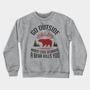 Go Outside Worst Case Scenario A Bear Kills You Nature Humor Crewneck Sweatshirt