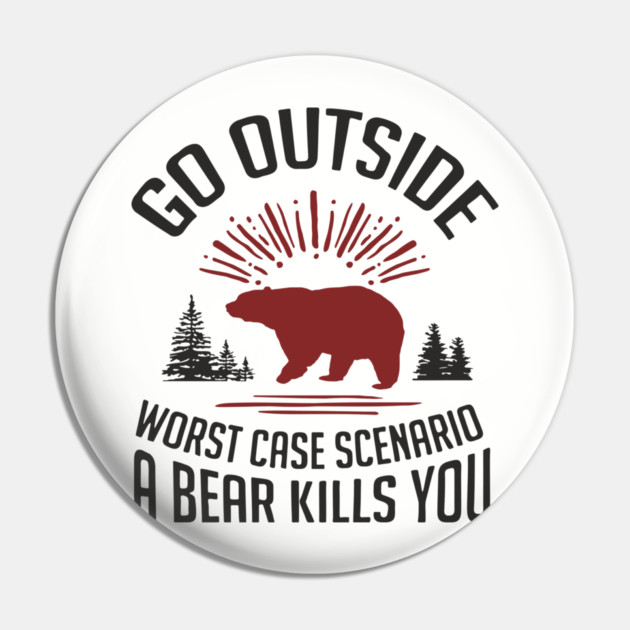 Go Outside Worst Case Scenario A Bear Kills You Nature Humor Pin by Anticorporati