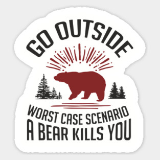 Go Outside Worst Case Scenario A Bear Kills You Nature Humor Sticker