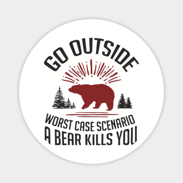 Go Outside Worst Case Scenario A Bear Kills You Nature Humor Magnet by Anticorporati