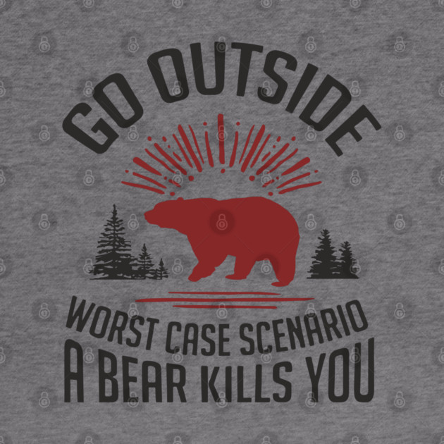 Go Outside Worst Case Scenario A Bear Kills You Nature Humor by Anticorporati