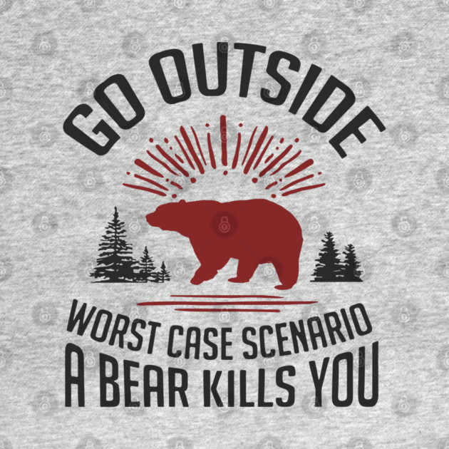 Go Outside Worst Case Scenario A Bear Kills You Nature Humor by Anticorporati