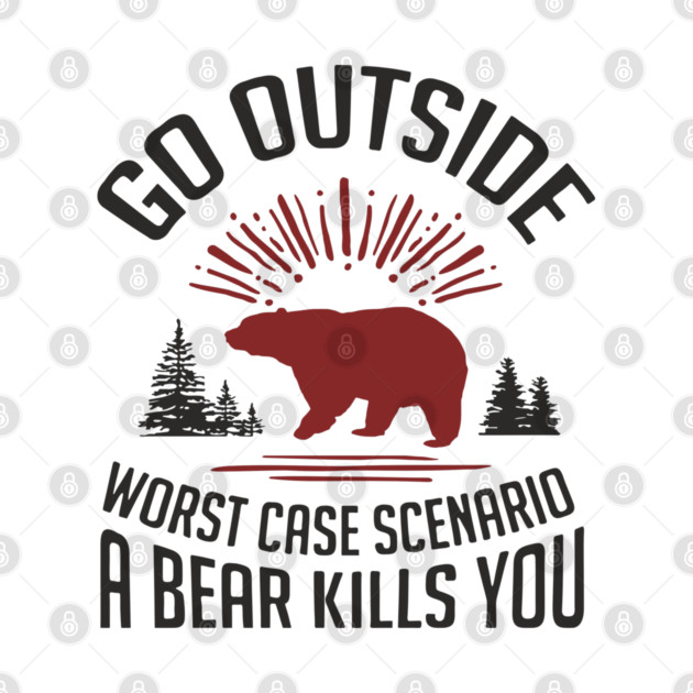 Go Outside Worst Case Scenario A Bear Kills You Nature Humor by Anticorporati