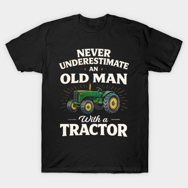 Never Underestimate an Old Man with a Tractor Farming Dad T-Shirt by shirtlux