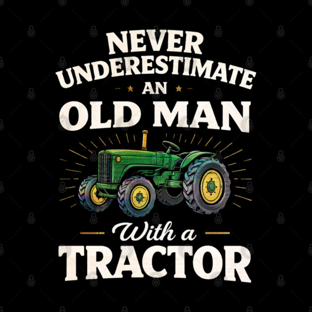 Never Underestimate an Old Man with a Tractor Farming Dad by shirtlux