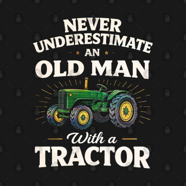 Never Underestimate an Old Man with a Tractor Farming Dad by shirtlux