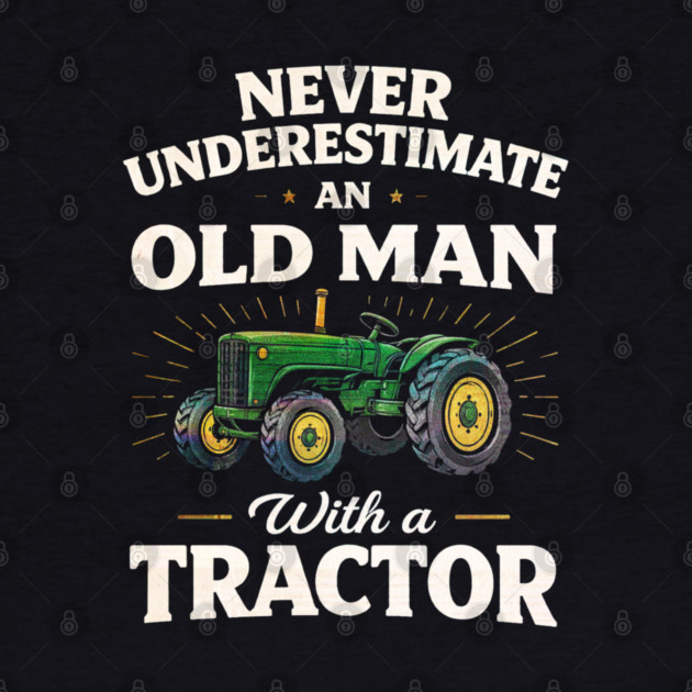 Never Underestimate an Old Man with a Tractor Farming Dad by shirtlux