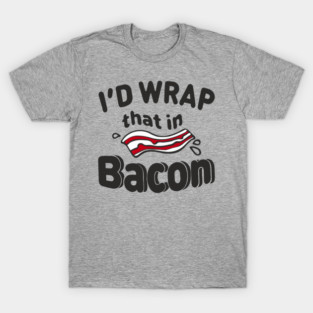 I'd Wrap That in Bacon Carnivore Meat Lover Humor T-Shirt