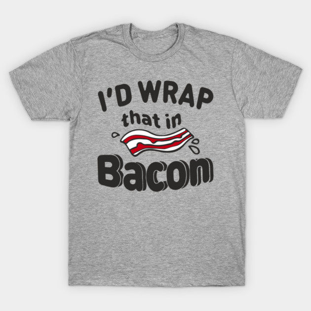 I'd Wrap That in Bacon Carnivore Meat Lover Humor T-Shirt by Anticorporati