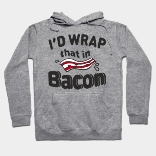 I'd Wrap That in Bacon Carnivore Meat Lover Humor Hoodie