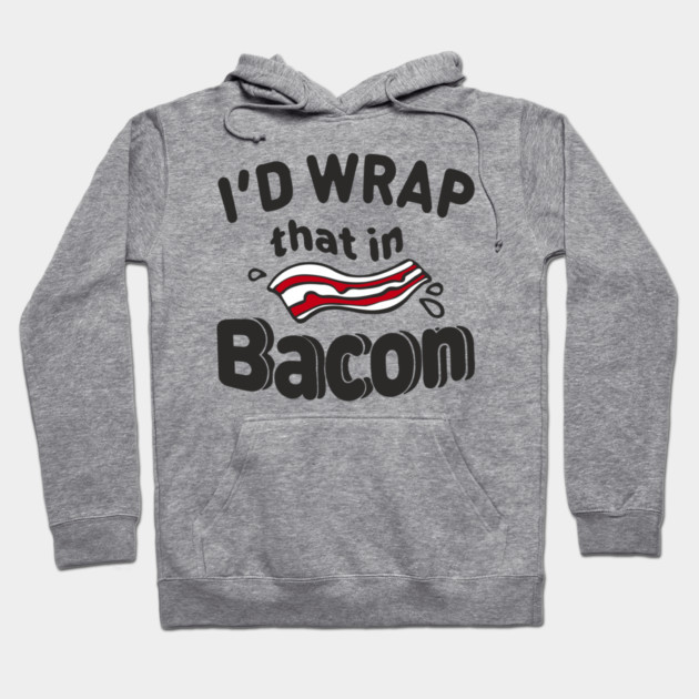 I'd Wrap That in Bacon Carnivore Meat Lover Humor Hoodie by Anticorporati