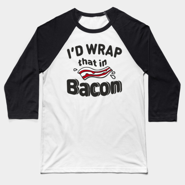 I'd Wrap That in Bacon Carnivore Meat Lover Humor Baseball T-Shirt by Anticorporati