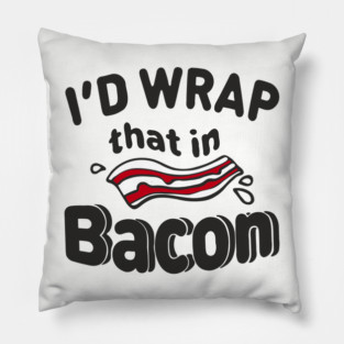 I'd Wrap That in Bacon Carnivore Meat Lover Humor Pillow