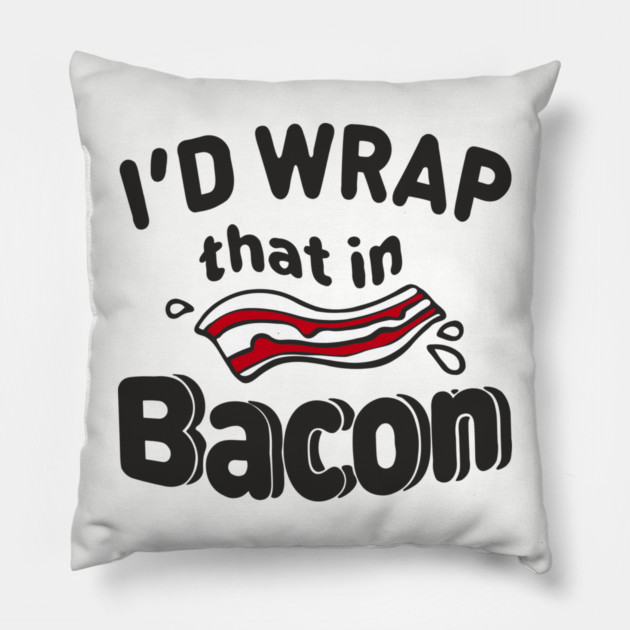 I'd Wrap That in Bacon Carnivore Meat Lover Humor Pillow by Anticorporati