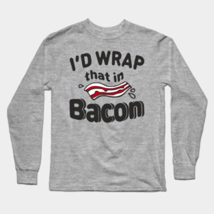I'd Wrap That in Bacon Carnivore Meat Lover Humor Long Sleeve T-Shirt