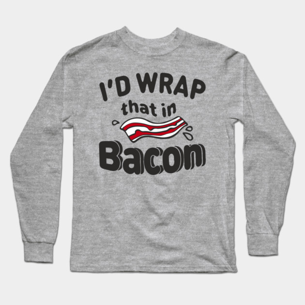 I'd Wrap That in Bacon Carnivore Meat Lover Humor Long Sleeve T-Shirt by Anticorporati