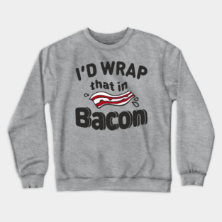 I'd Wrap That in Bacon Carnivore Meat Lover Humor Crewneck Sweatshirt