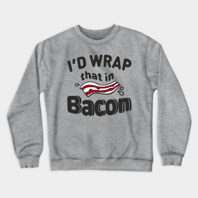I'd Wrap That in Bacon Carnivore Meat Lover Humor Crewneck Sweatshirt by Anticorporati