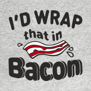I'd Wrap That in Bacon Carnivore Meat Lover Humor T-Shirt