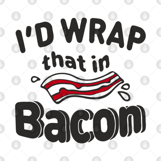 I'd Wrap That in Bacon Carnivore Meat Lover Humor by Anticorporati