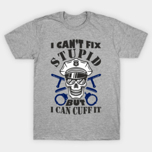 I Can't Fix Stupid But I Can Cuff It Police Cop Sarcasm T-Shirt