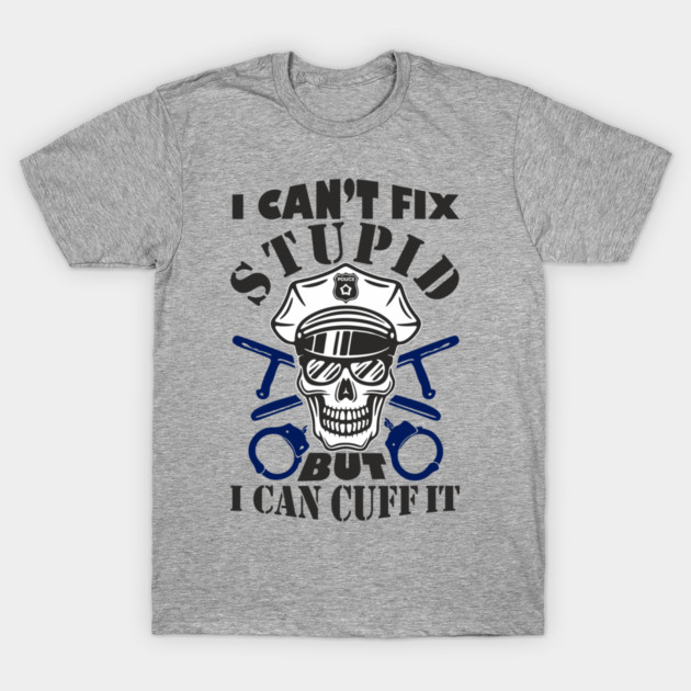 I Can't Fix Stupid But I Can Cuff It Police Cop Sarcasm T-Shirt by Anticorporati