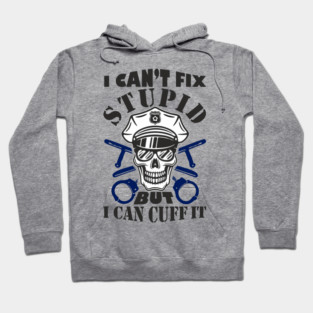 I Can't Fix Stupid But I Can Cuff It Police Cop Sarcasm Hoodie