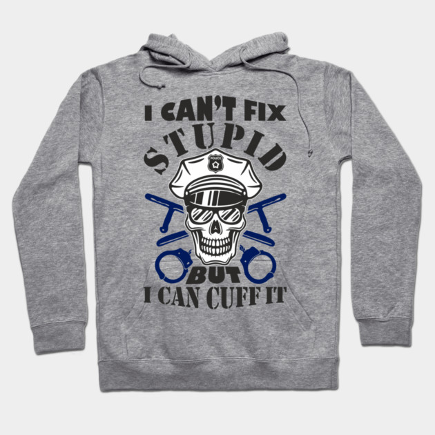I Can't Fix Stupid But I Can Cuff It Police Cop Sarcasm Hoodie by Anticorporati