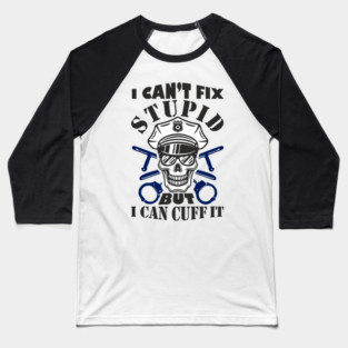 I Can't Fix Stupid But I Can Cuff It Police Cop Sarcasm Baseball T-Shirt
