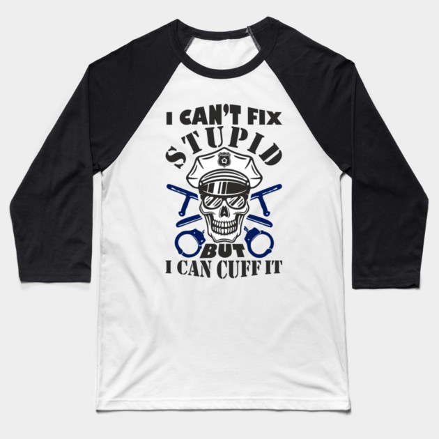 I Can't Fix Stupid But I Can Cuff It Police Cop Sarcasm Baseball T-Shirt by Anticorporati