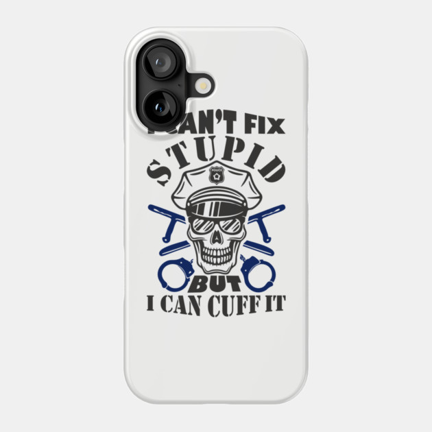 I Can't Fix Stupid But I Can Cuff It Police Cop Sarcasm Phone Case by Anticorporati