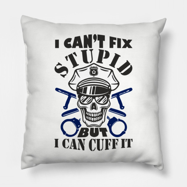 I Can't Fix Stupid But I Can Cuff It Police Cop Sarcasm Pillow by Anticorporati