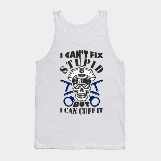 I Can't Fix Stupid But I Can Cuff It Police Cop Sarcasm Tank Top by Anticorporati