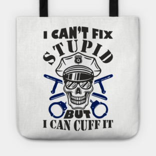 I Can't Fix Stupid But I Can Cuff It Police Cop Sarcasm Tote