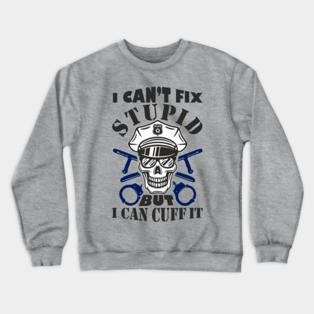 I Can't Fix Stupid But I Can Cuff It Police Cop Sarcasm Crewneck Sweatshirt by Anticorporati